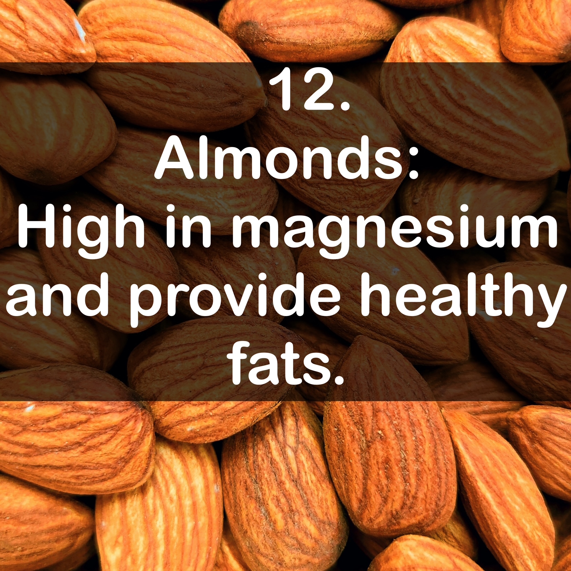 12. Almonds: High in magnesium and provide healthy fats.