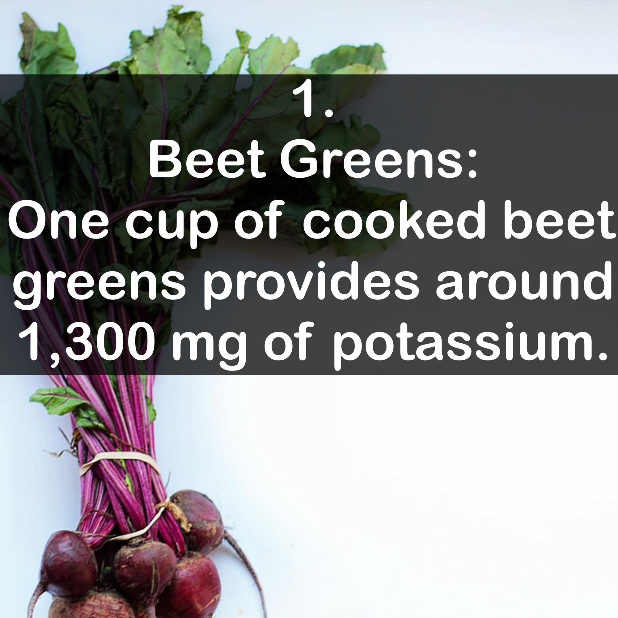 1. Beet Greens - One cup of cooked beet greens provides around 1,300 mg of potassium.