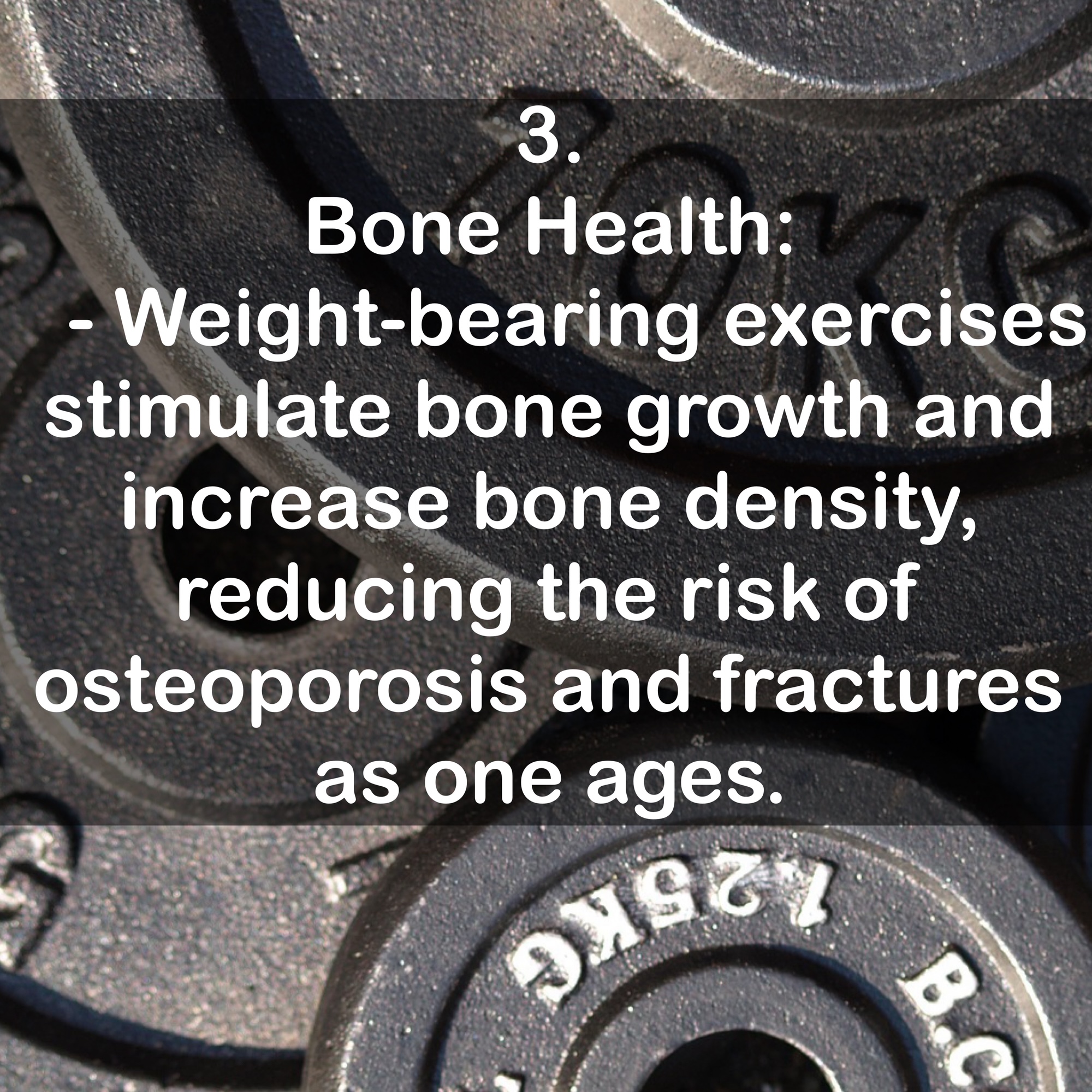 3. Bone Health - Weight-bearing exercises stimulate bone growth and increase bone density, reducing the risk of osteoporosis and fractures as one ages.