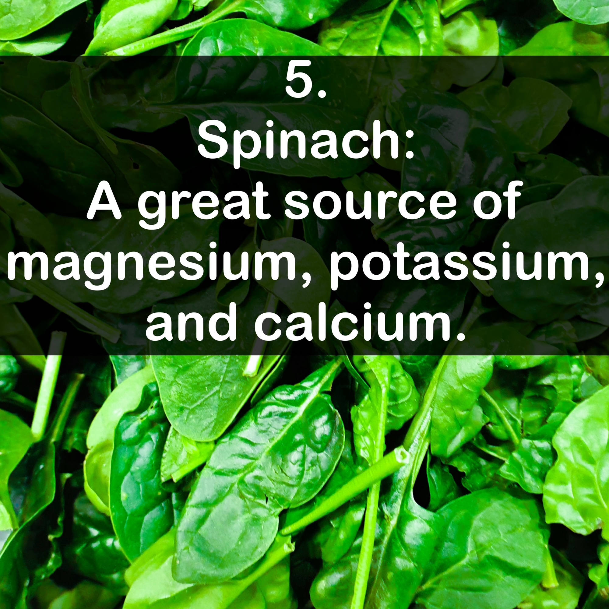5. Spinach: A great source of magnesium, potassium, and calcium. Spinach: A great source of magnesium, potassium, and calcium.