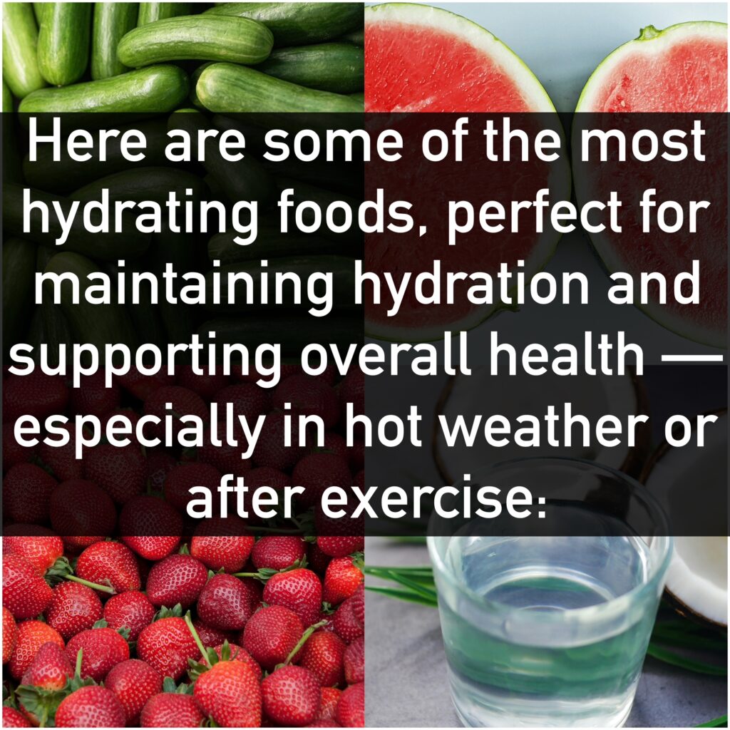 Here are some of the most hydrating foods, perfect for maintaining hydration and supporting overall health — especially in hot weather or after exercise: