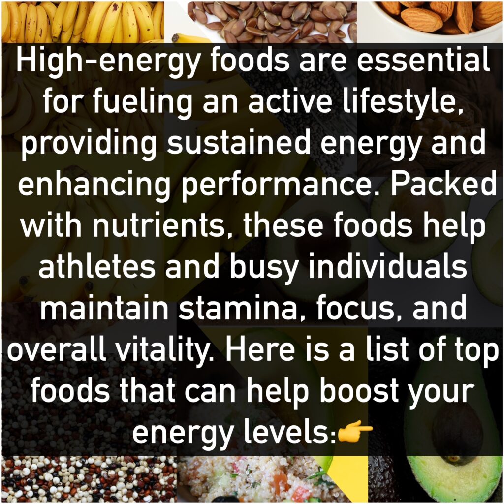 High-energy foods are essential for fueling an active lifestyle, providing sustained energy and enhancing performance. Packed with nutrients, these foods help athletes and busy individuals maintain stamina, focus, and overall vitality. Here is a list of top foods that can help boost your energy levels: