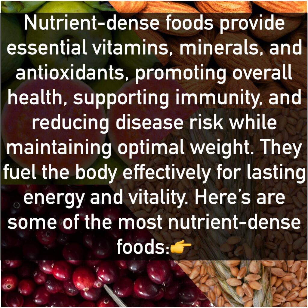 Nutrient-dense foods provide essential vitamins, minerals, and antioxidants, promoting overall health, supporting immunity, and reducing disease risk while maintaining optimal weight. They fuel the body effectively for lasting energy and vitality. Here’s are some of the most nutrient-dense foods:👉