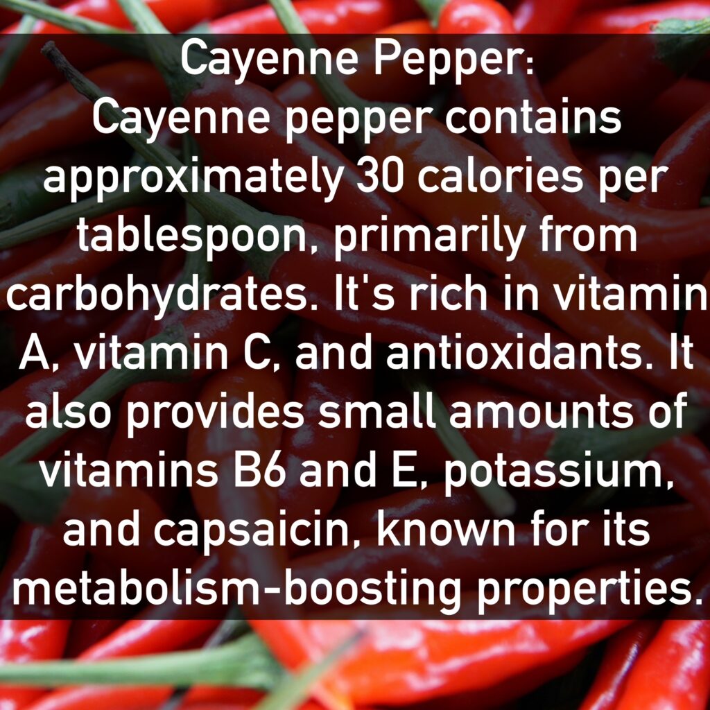 Cayenne pepper contains approximately 30 calories per tablespoon, primarily from carbohydrates. It's rich in vitamin A, vitamin C, and antioxidants. It also provides small amounts of vitamins B6 and E, potassium, and capsaicin, known for its metabolism-boosting properties.