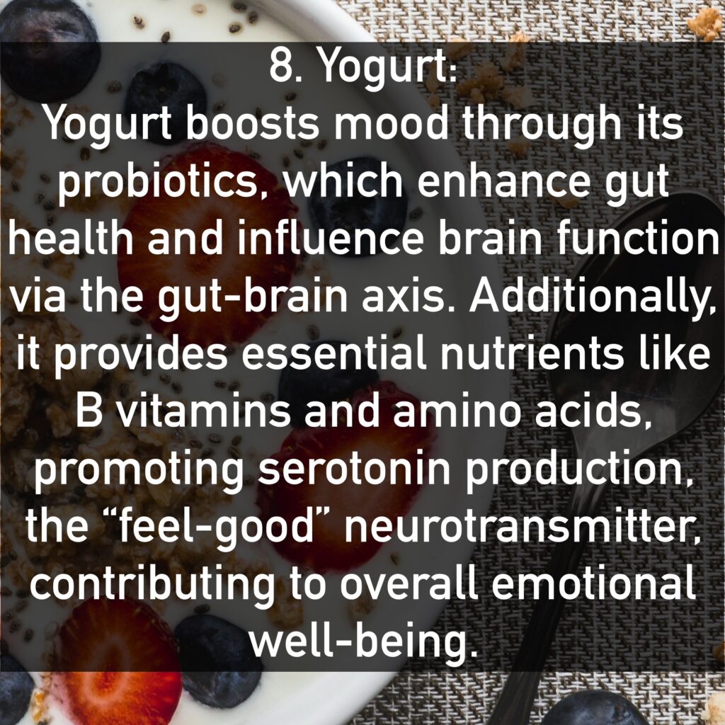 Yogurt boosts mood through its probiotics, which enhance gut health and influence brain function via the gut-brain axis. Additionally, it provides essential nutrients like B vitamins and amino acids, promoting serotonin production, the “feel-good” neurotransmitter, contributing to overall emotional well-being.