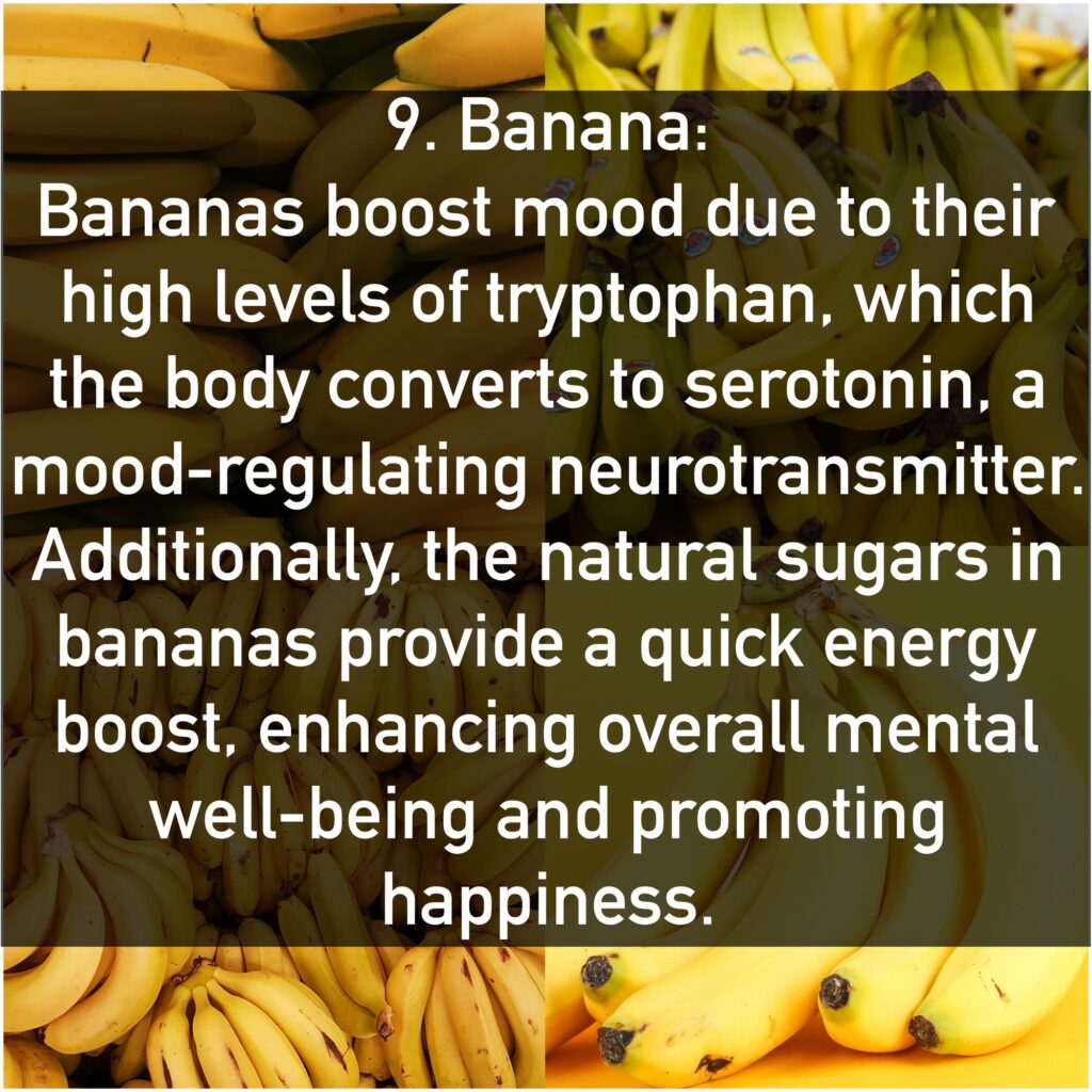 Bananas boost mood due to their high levels of tryptophan, which the body converts to serotonin, a mood-regulating neurotransmitter. Additionally, the natural sugars in bananas provide a quick energy boost, enhancing overall mental well-being and promoting happiness.