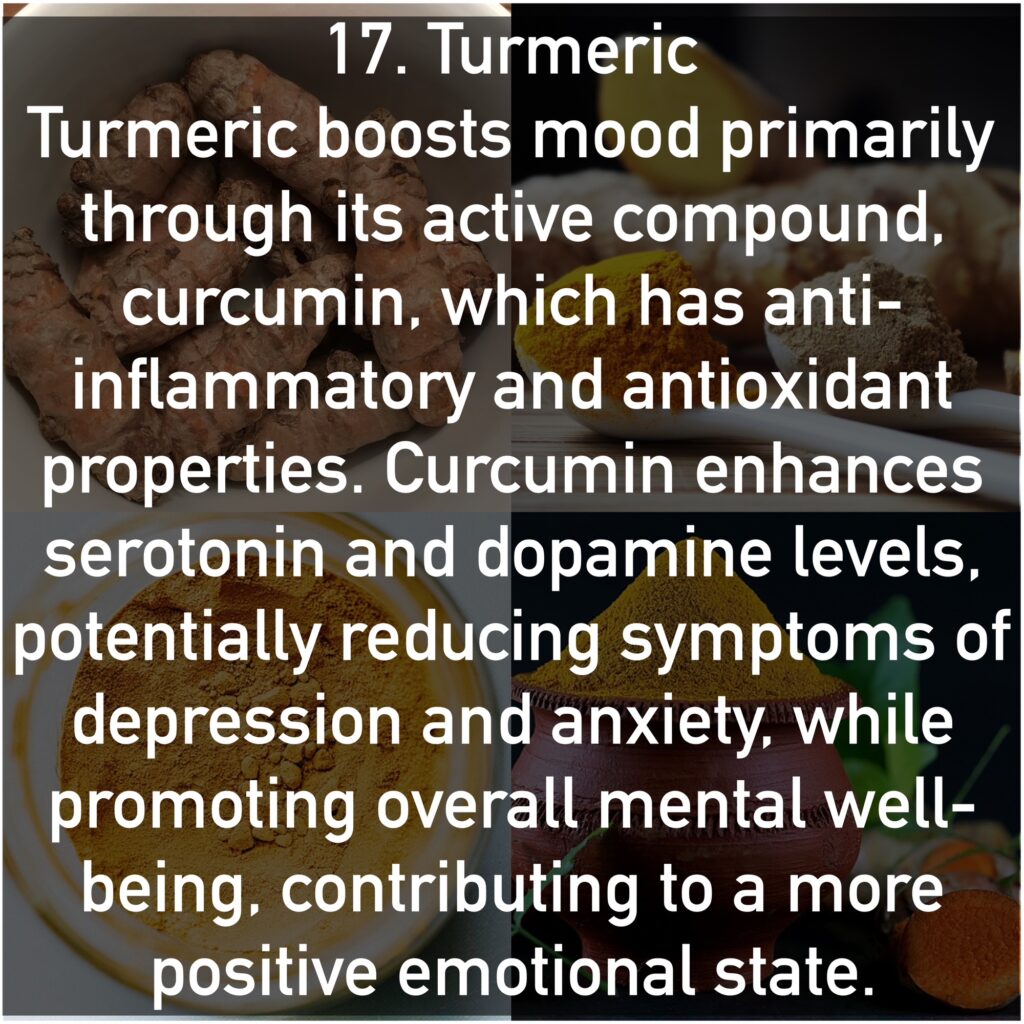 Turmeric boosts mood primarily through its active compound, curcumin, which has anti-inflammatory and antioxidant properties. Curcumin enhances serotonin and dopamine levels, potentially reducing symptoms of depression and anxiety, while promoting overall mental well-being, contributing to a more positive emotional state.