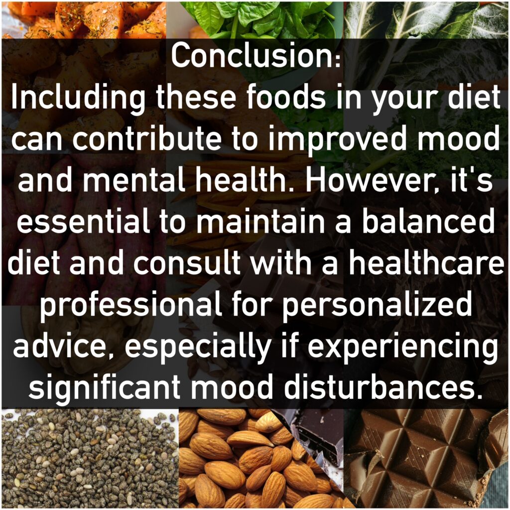 Conclusion: Including these foods in your diet can contribute to improved mood and mental health. However, it's essential to maintain a balanced diet and consult with a healthcare professional for personalized advice, especially if experiencing significant mood disturbances.