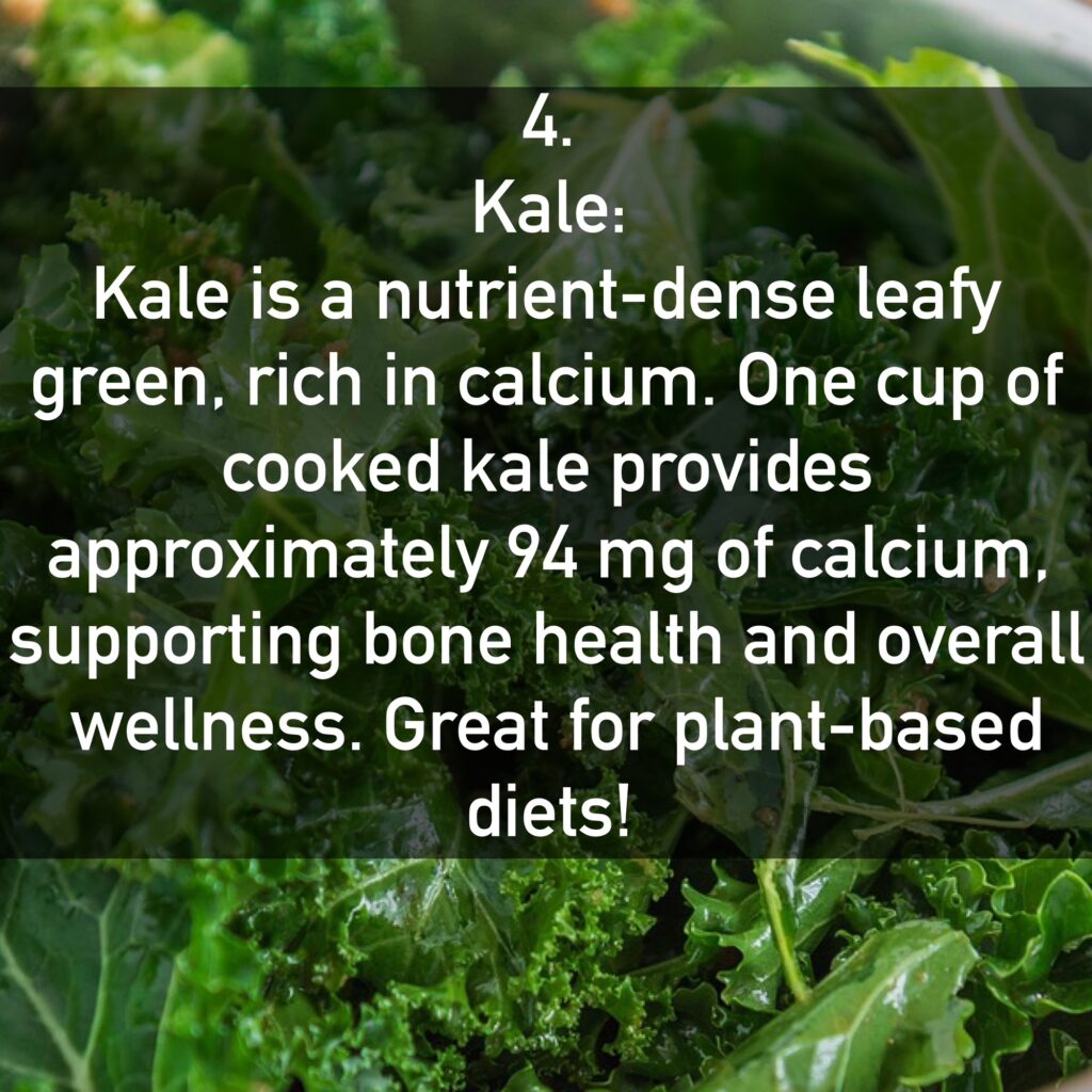 Kale is a nutrient-dense leafy green, rich in calcium. One cup of cooked kale provides approximately 94 mg of calcium, supporting bone health and overall wellness. Great for plant-based diets!