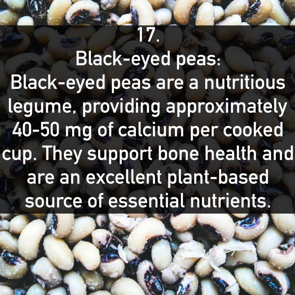 Black-eyed peas are a nutritious legume, providing approximately 40-50 mg of calcium per cooked cup. They support bone health and are an excellent plant-based source of essential nutrients.