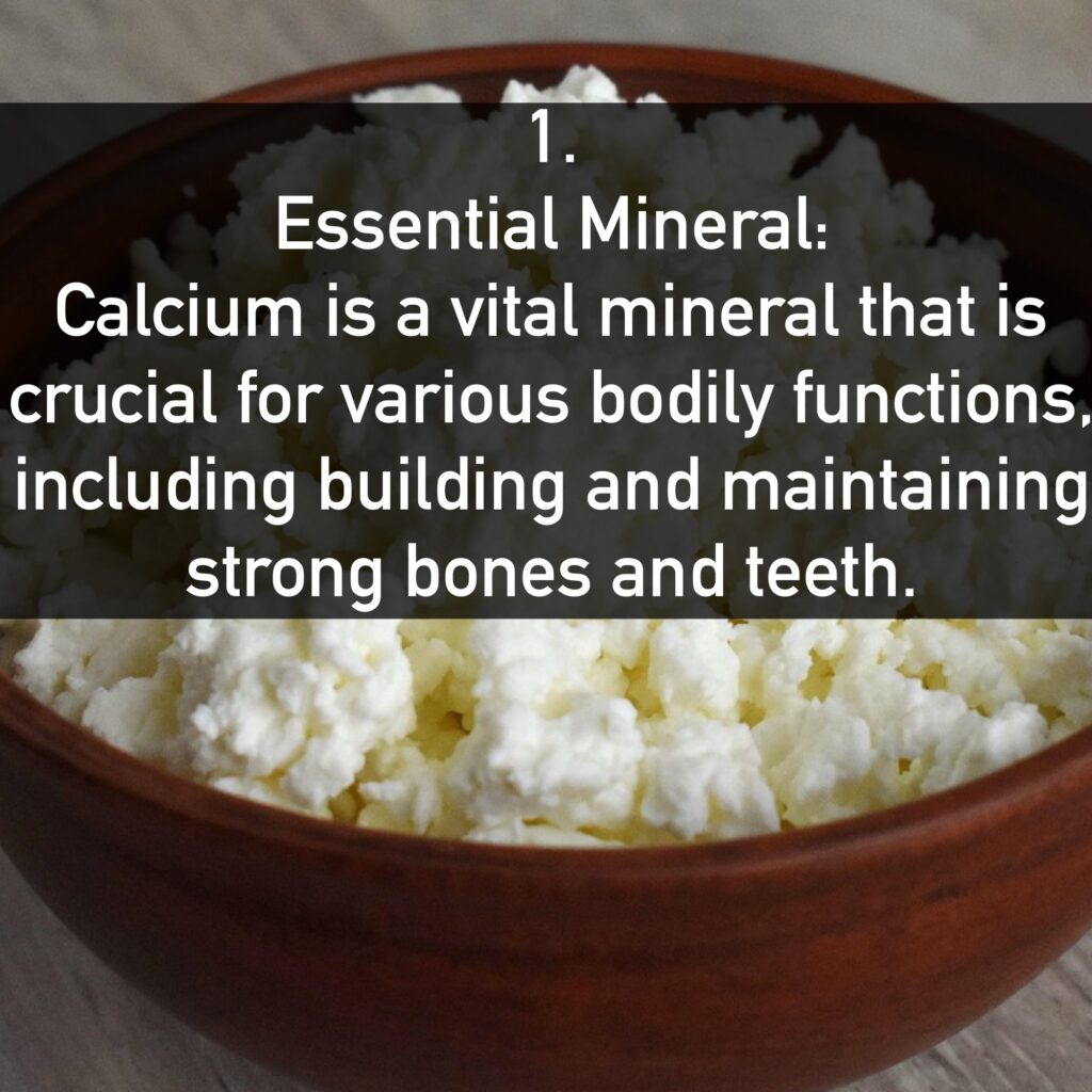 1. Essential Mineral: Calcium is a vital mineral that is crucial for various bodily functions, including building and maintaining strong bones and teeth.