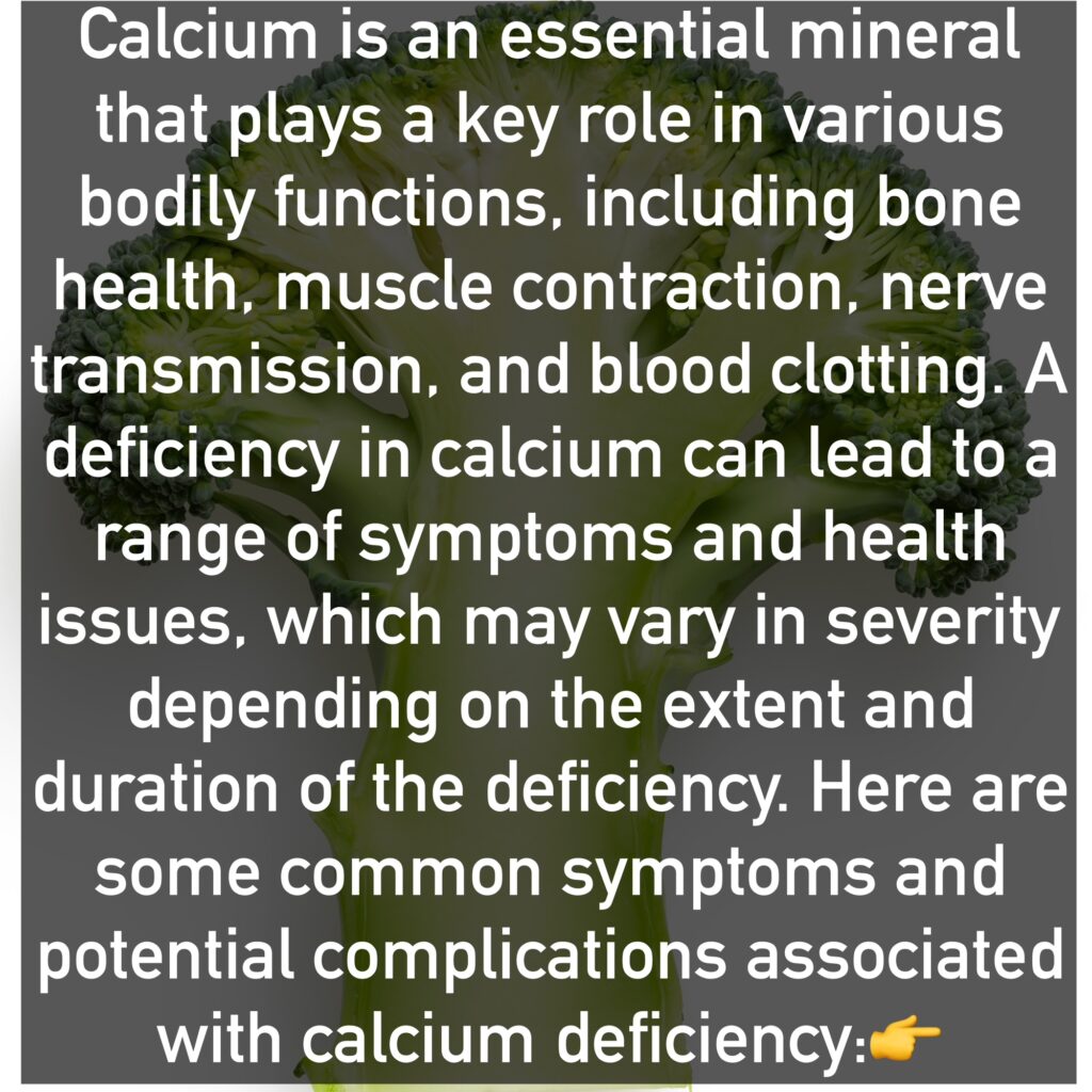 Calcium is an essential mineral that plays a key role in various bodily functions, including bone health, muscle contraction, nerve transmission, and blood clotting. A deficiency in calcium can lead to a range of symptoms and health issues, which may vary in severity depending on the extent and duration of the deficiency. Here are some common symptoms and potential complications associated with calcium deficiency: