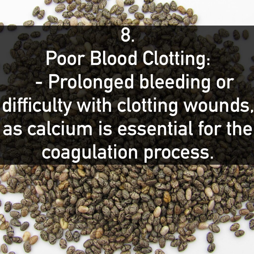 8. Poor Blood Clotting: - Prolonged bleeding or difficulty with clotting wounds, as calcium is essential for the coagulation process.