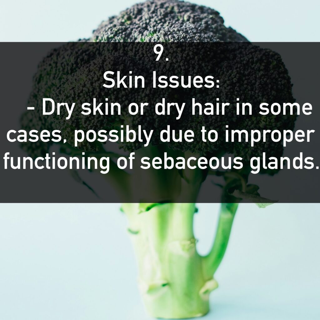 9. Skin Issues: - Dry skin or dry hair in some cases, possibly due to improper functioning of sebaceous glands.