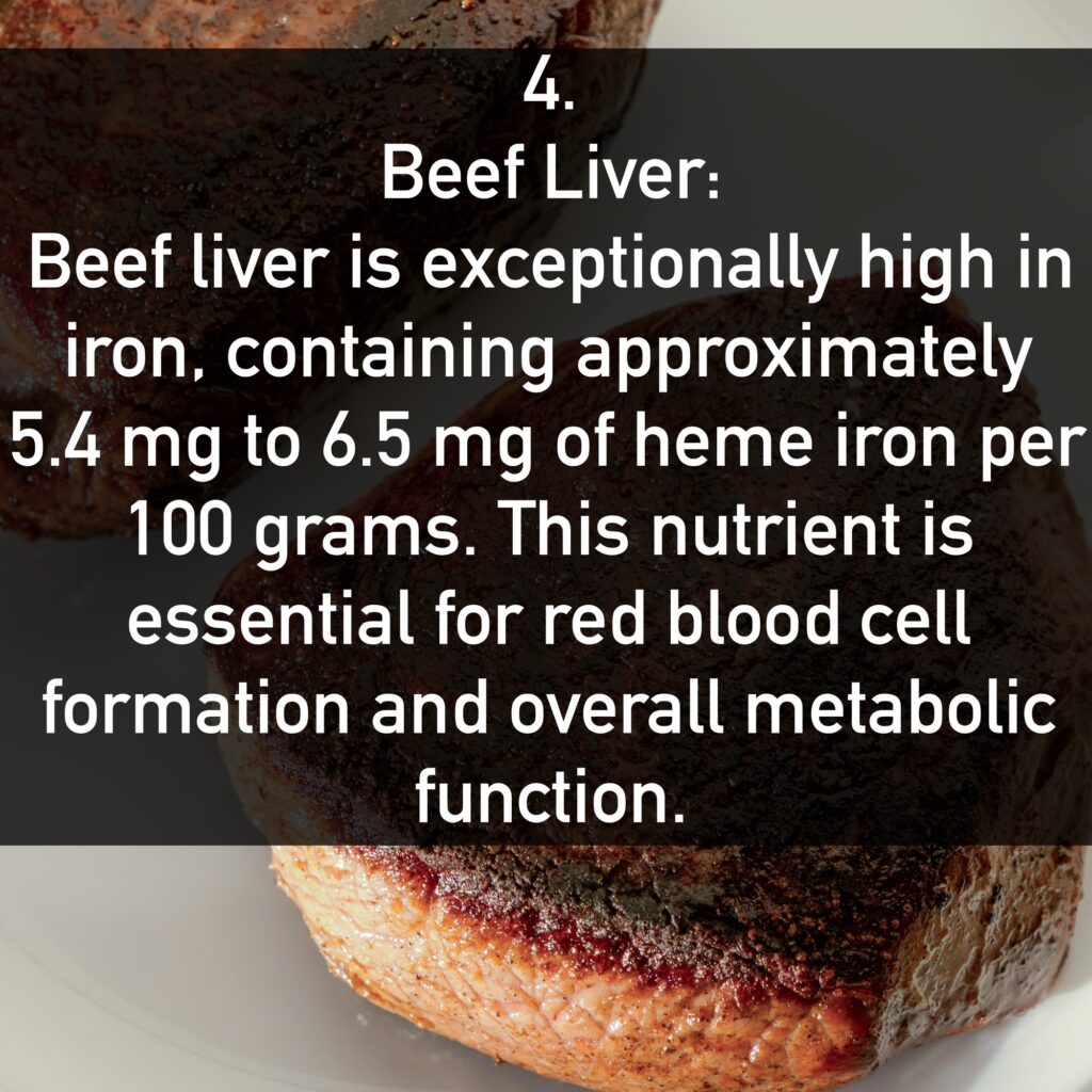 Beef Liver: Beef liver is exceptionally high in iron, containing approximately 5.4 mg to 6.5 mg of heme iron per 100 grams. This nutrient is essential for red blood cell formation and overall metabolic function.