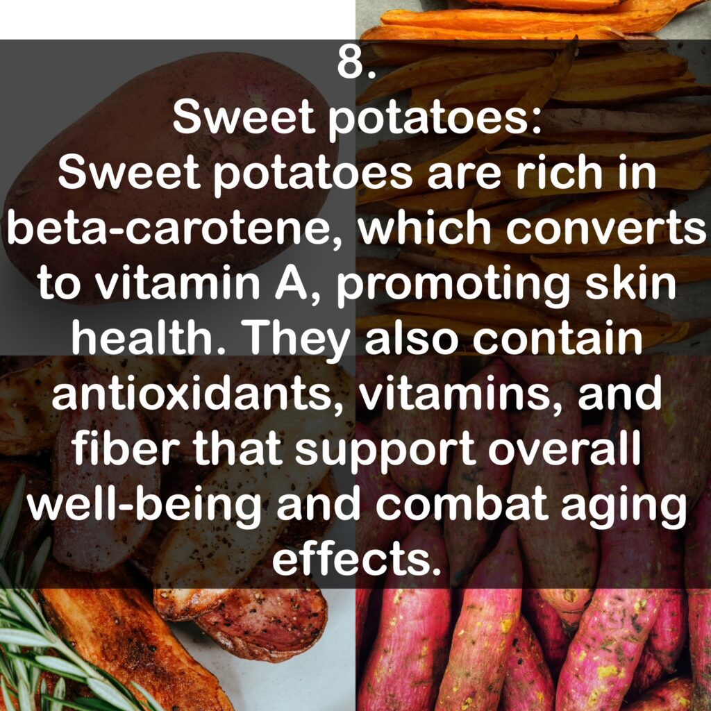 8. Sweet potatoes Sweet potatoes are rich in beta-carotene, which converts to vitamin A, promoting skin health. They also contain antioxidants, vitamins, and fiber that support overall well-being and combat aging effects.