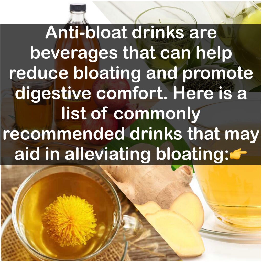 Anti-bloat drinks are beverages that can help reduce bloating and promote digestive comfort. Here is a list of commonly recommended drinks that may aid in alleviating bloating:+