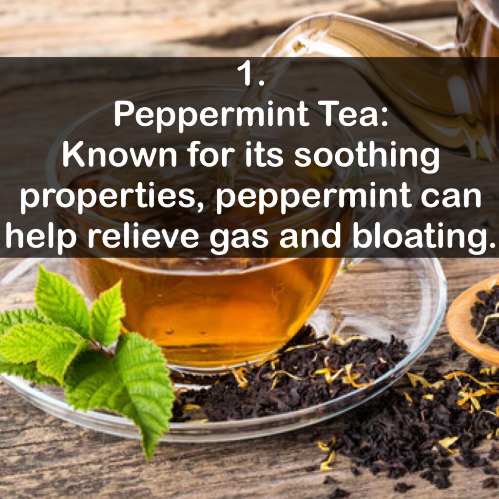 1. Peppermint Tea: Known for its soothing properties, peppermint can help relieve gas and bloating.
