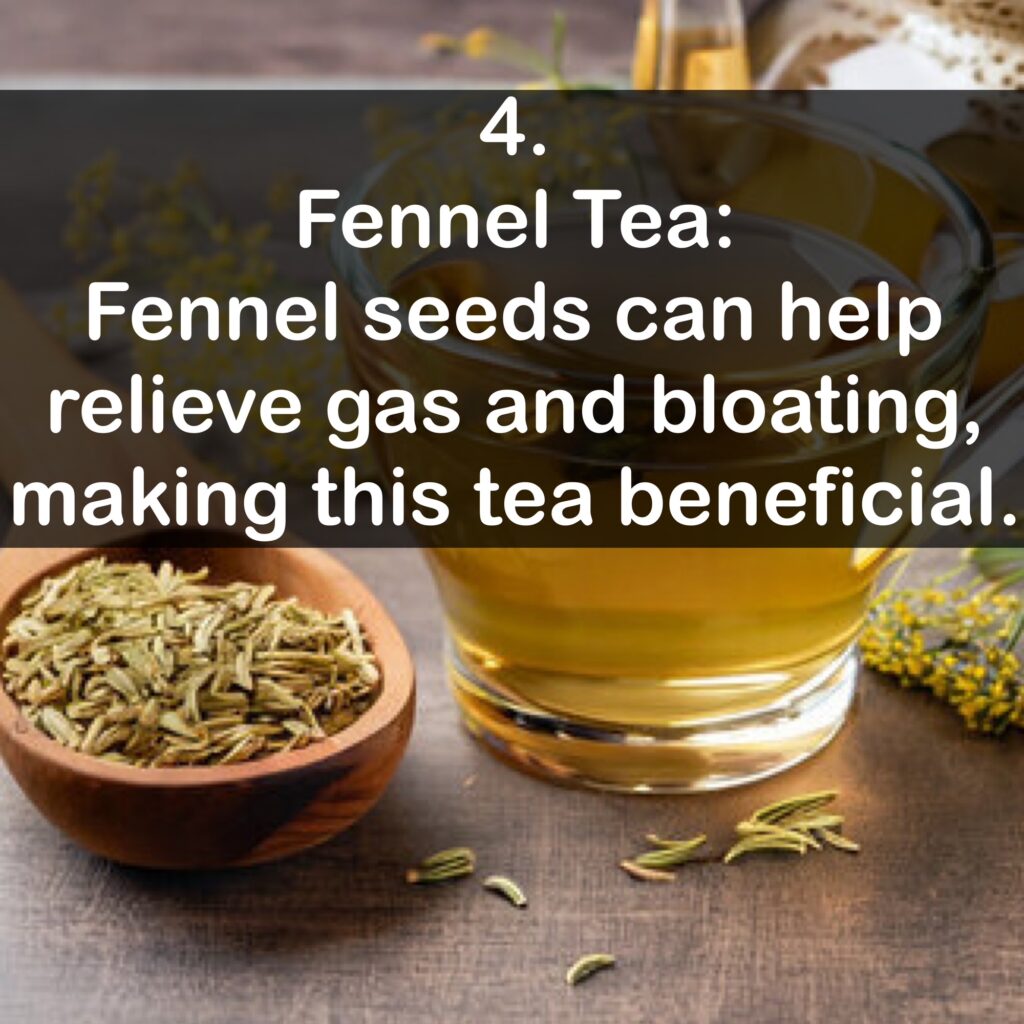 4. Fennel Tea: Fennel seeds can help relieve gas and bloating, making this tea beneficial.