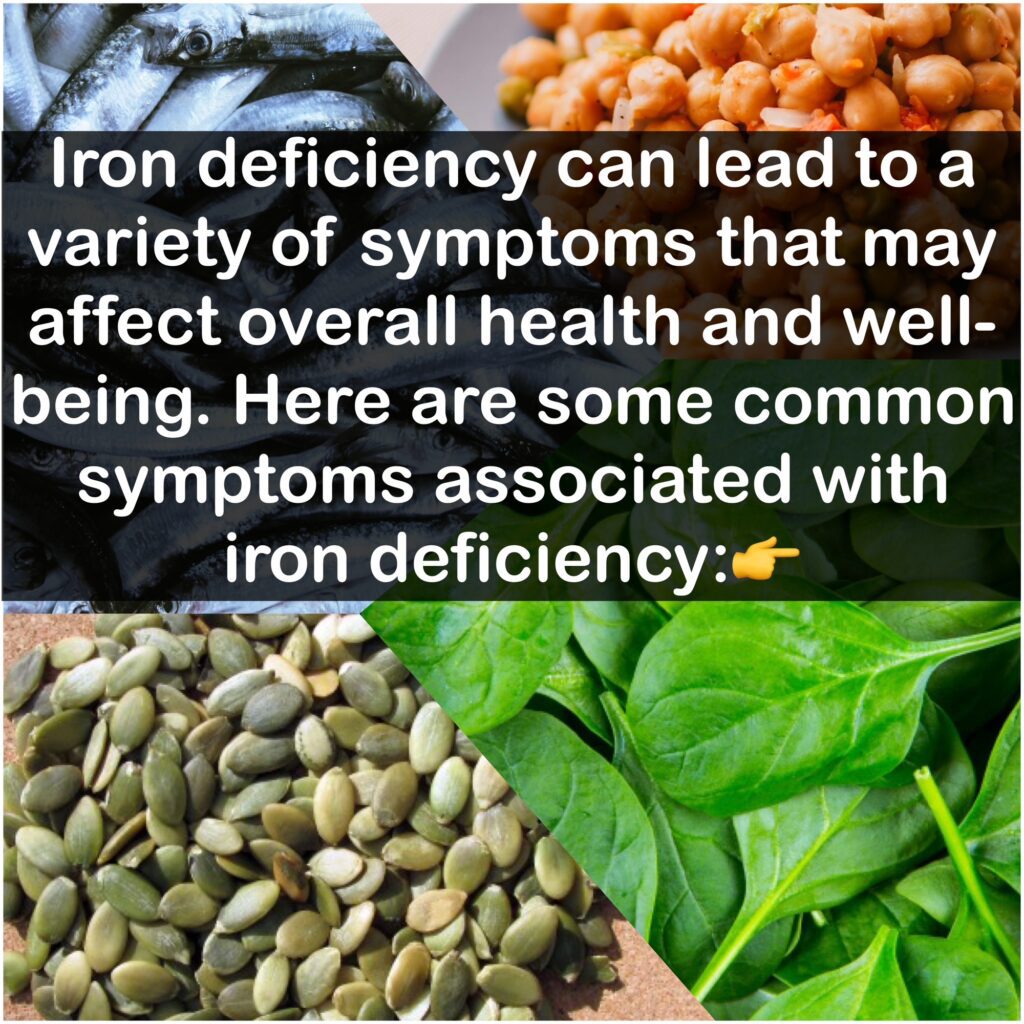 Iron deficiency can lead to a variety of symptoms that may affect overall health and well-being. Here are some common symptoms associated with iron deficiency: