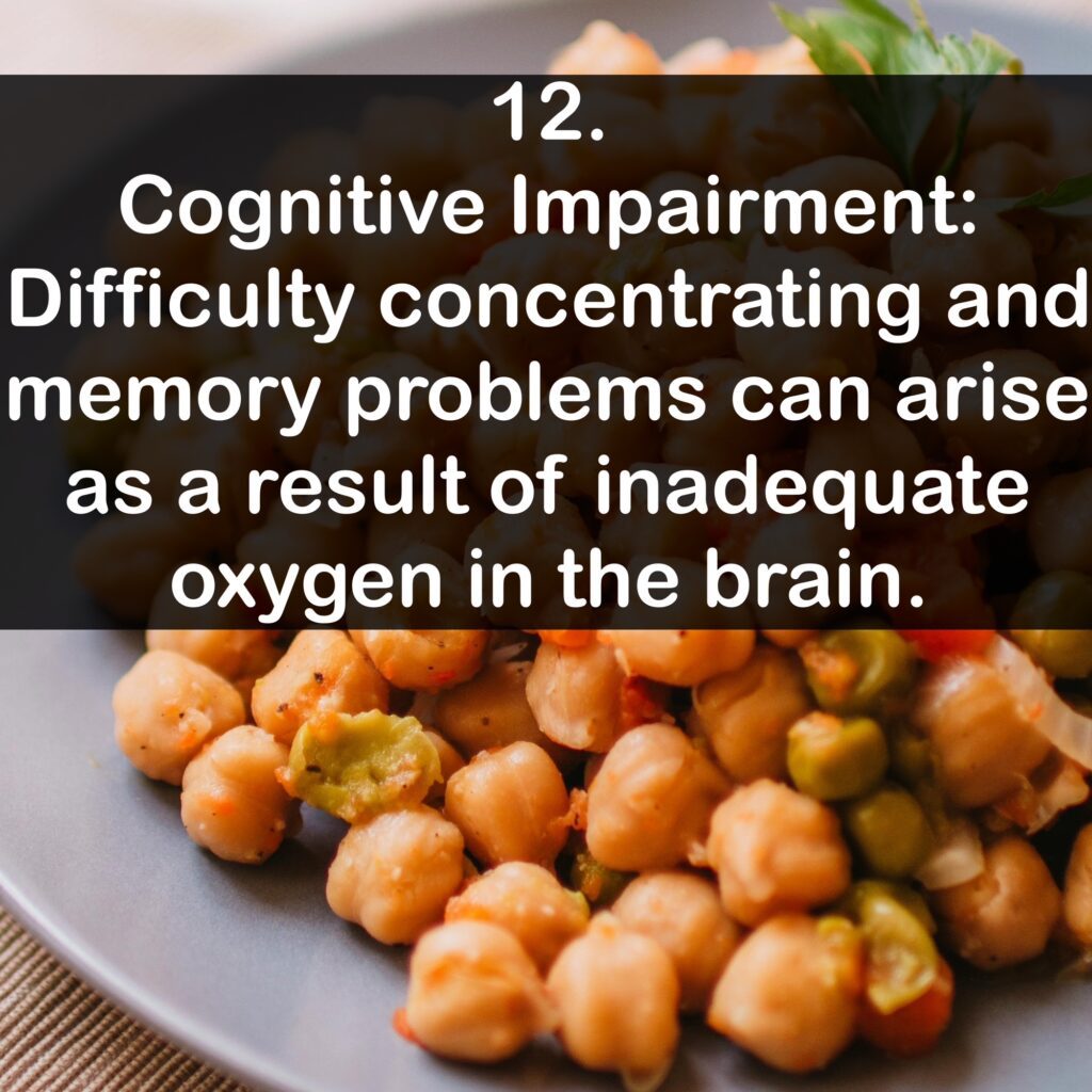 12. Cognitive Impairment: Difficulty concentrating and memory problems can arise as a result of inadequate oxygen in the brain.