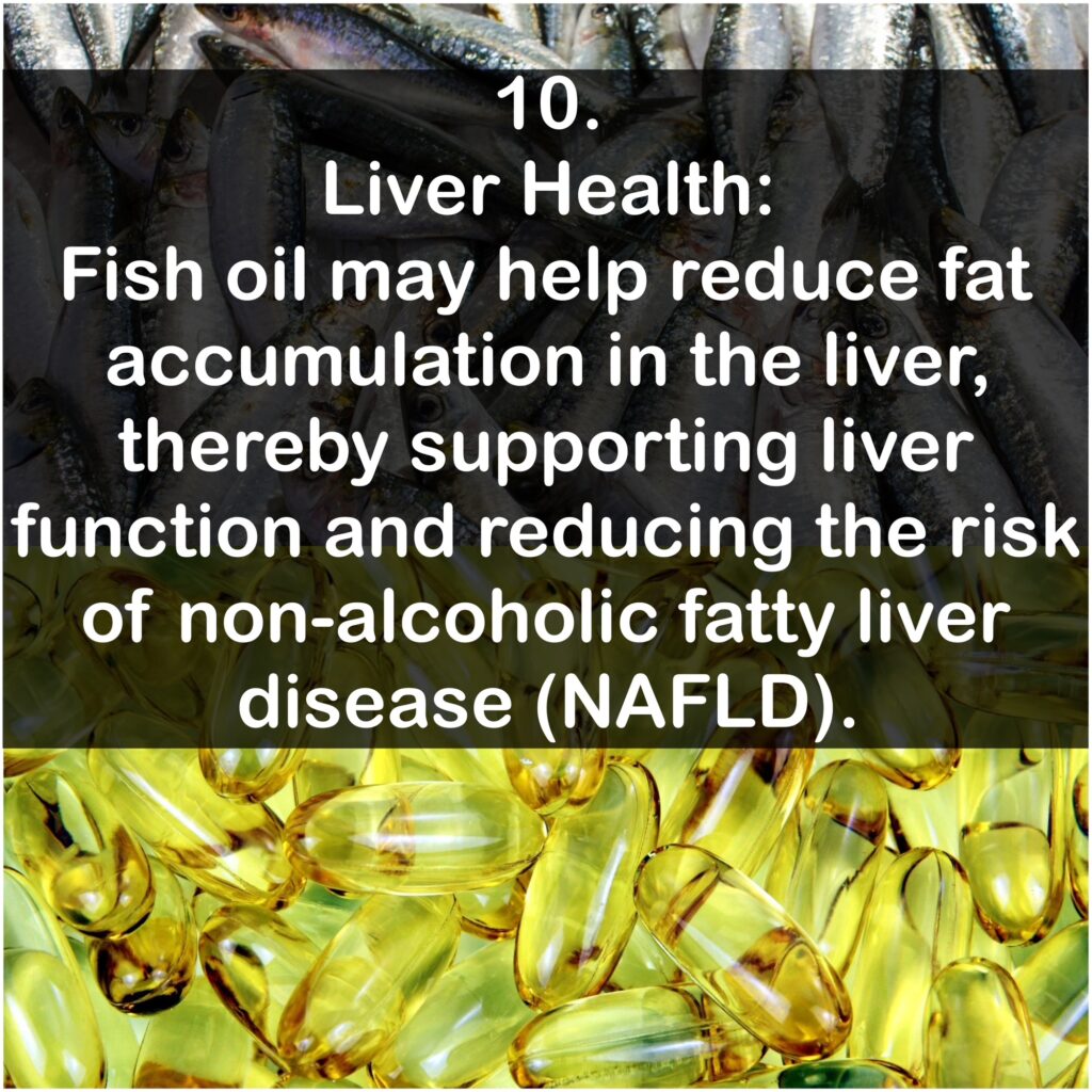 10. Liver Health: Fish oil may help reduce fat accumulation in the liver, thereby supporting liver function and reducing the risk of non-alcoholic fatty liver disease (NAFLD).