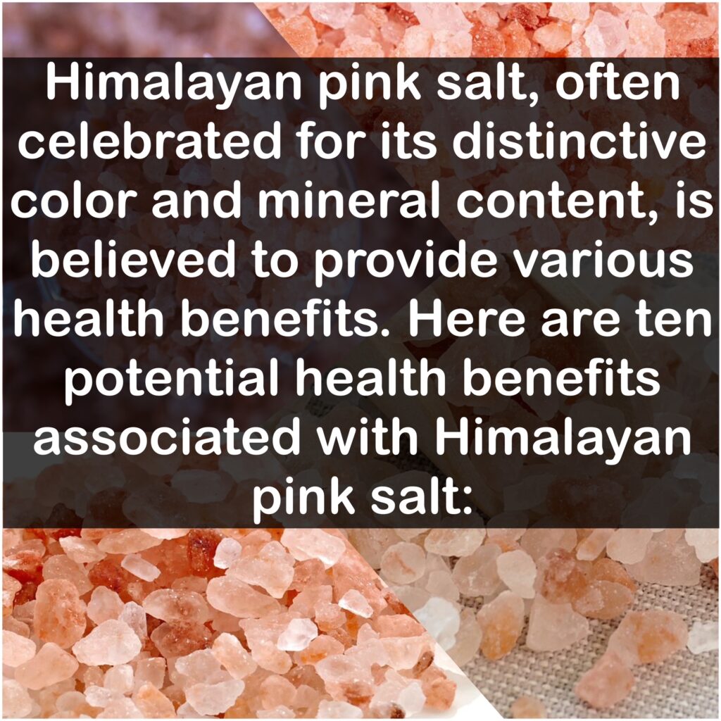 Himalayan pink salt, often celebrated for its distinctive color and mineral content, is believed to provide various health benefits. Here are ten potential health benefits associated with Himalayan pink salt: