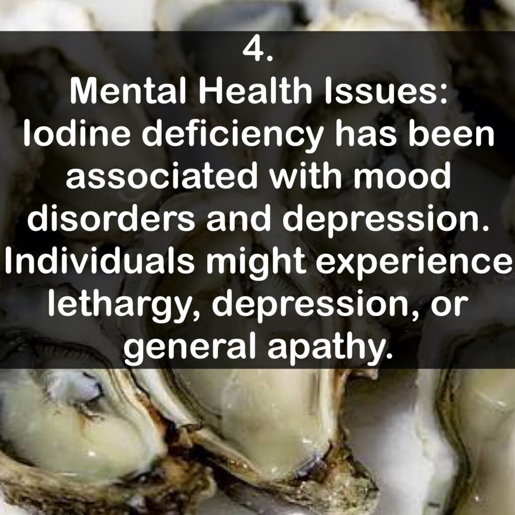 4. Mental Health Issues: lodine deficiency has been associated with mood disorders and depression. Individuals might experience lethargy, depression, or general apathy.