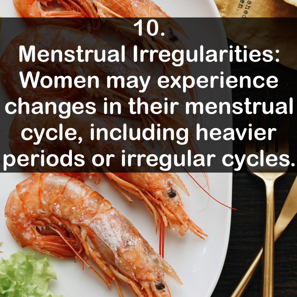 10. Menstrual Irregularities: Women may experience changes in their menstrual cycle, including heavier periods or irregular cycles.