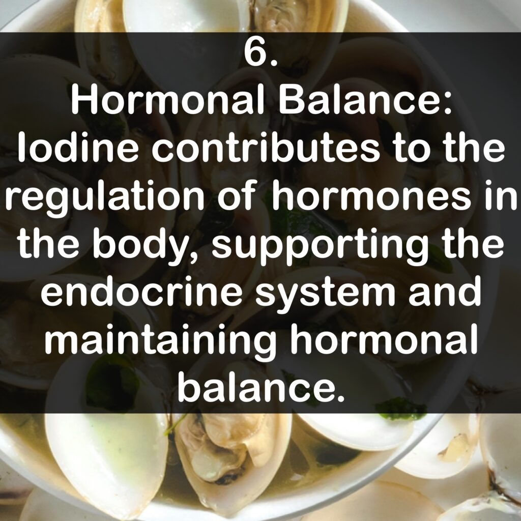 6. Hormonal Balance: lodine contributes to the regulation of hormones in the body, supporting the endocrine system and maintaining hormonal balance.