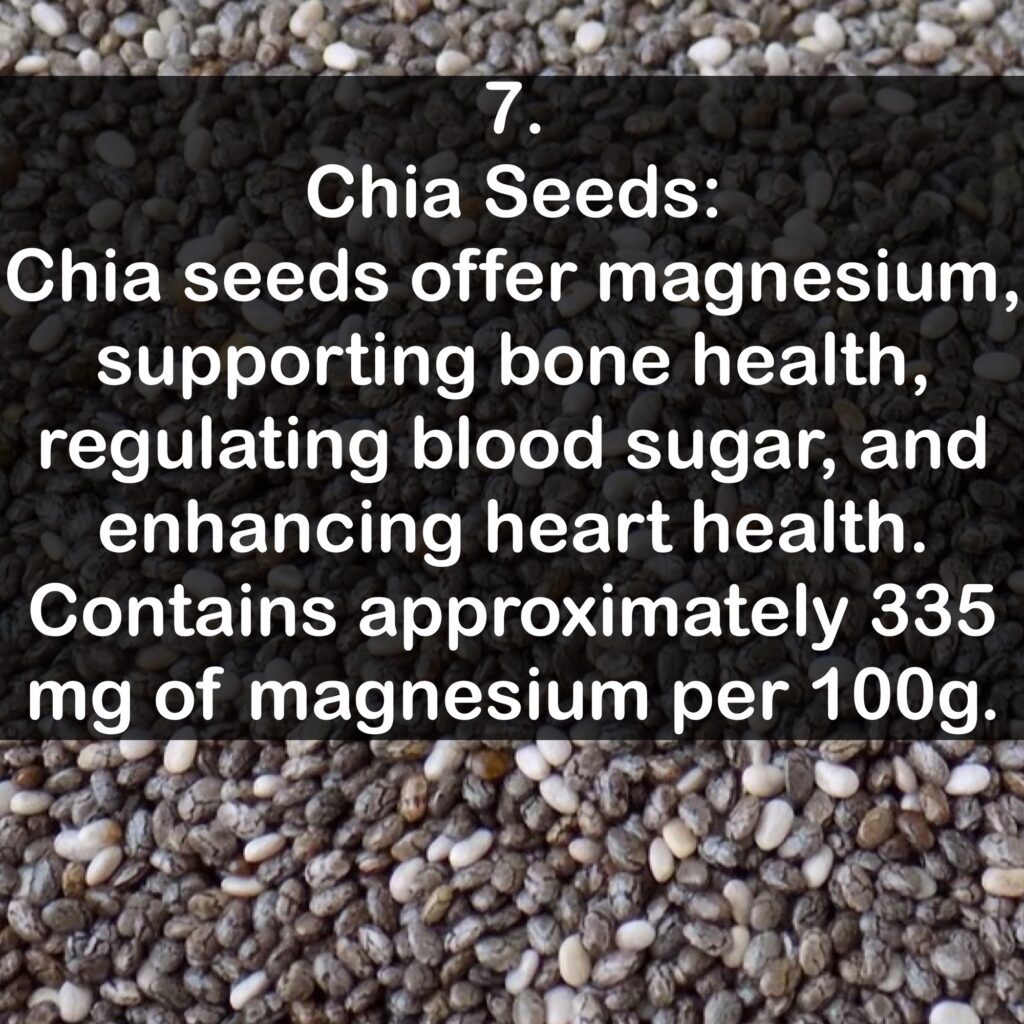 7- Chia Seeds: Chia seeds offer magnesium, supporting bone health, regulating blood sugar, and enhancing heart health. Contains approximately 335 mg of magnesium per 100g.