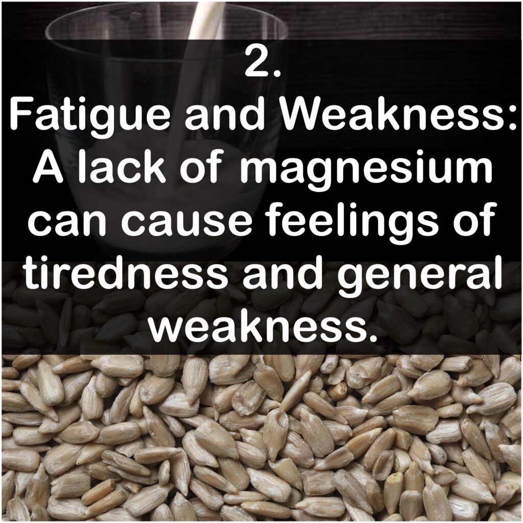 Fatigue and Weakness: A lack of magnesium can cause feelings of tiredness and general weakness.