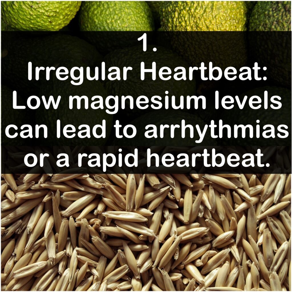 Irregular Heartbeat: Low magnesium levels can lead to arrhythmias or a rapid heartbeat.