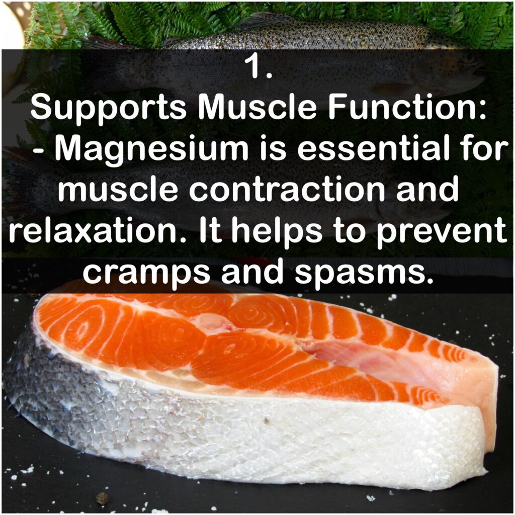 1. Supports Muscle Function: Magnesium is essential for muscle contraction and relaxation. It helps to prevent cramps and spasms.