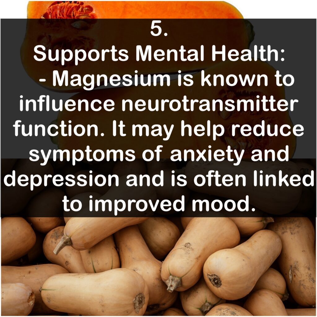 5. Supports Mental Health: Magnesium is known to influence neurotransmitter function. It may help reduce symptoms of anxiety and depression and is often linked to improved mood.