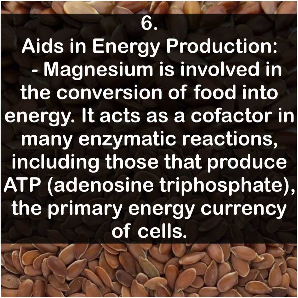 6. Aids in Energy Production: Magnesium is involved in the conversion of food into energy. It acts as a cofactor in many enzymatic reactions, including those that produce ATP (adenosine triphosphate), the primary energy currency of cells.