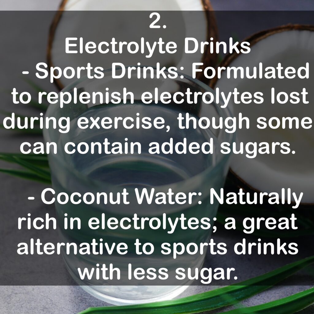 2. Electrolyte Drinks - Sports Drinks: Formulated to replenish electrolytes lost during exercise, though some can contain added sugars. - Coconut Water: Naturally rich in electrolytes; a great alternative to sports drinks with less sugar.