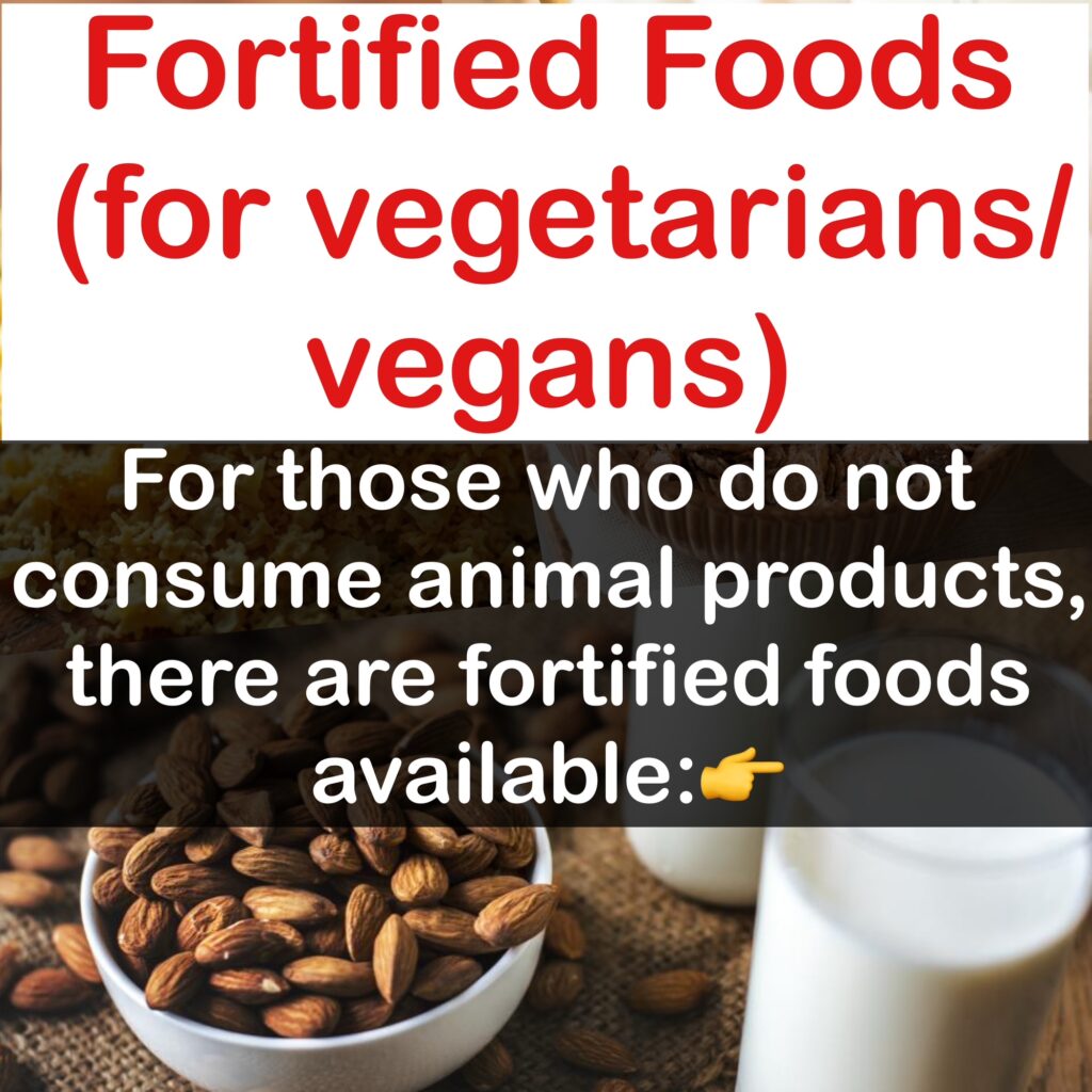 Fortified Foods (for vegetarians/ vegans): For those who do not consume animal products, there are fortified foods available: