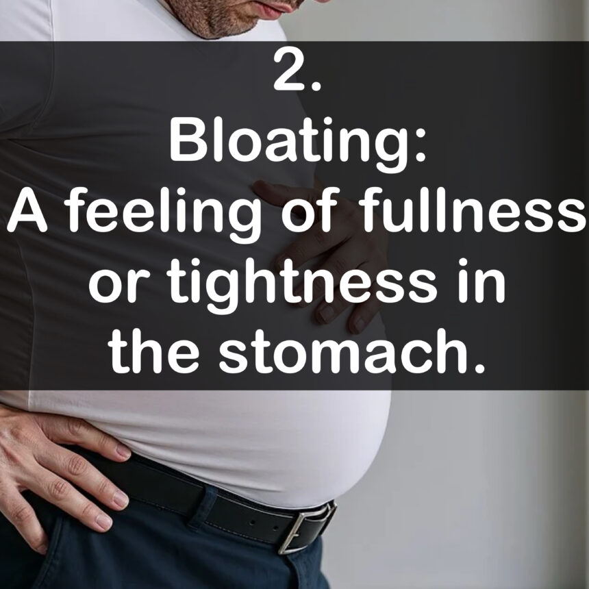 2. Bloating: A feeling of fullness or tightness in the stomach.