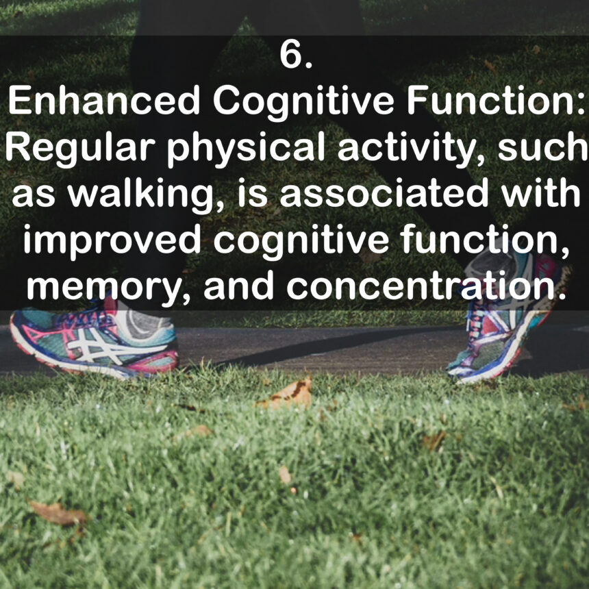 6. Enhanced Cognitive Function: Regular physical activity, such as walking, is associated with improved cognitive function, memory, and concentration.