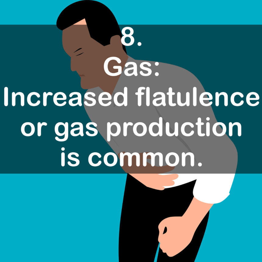 8. Gas: Increased flatulence or gas production is common.