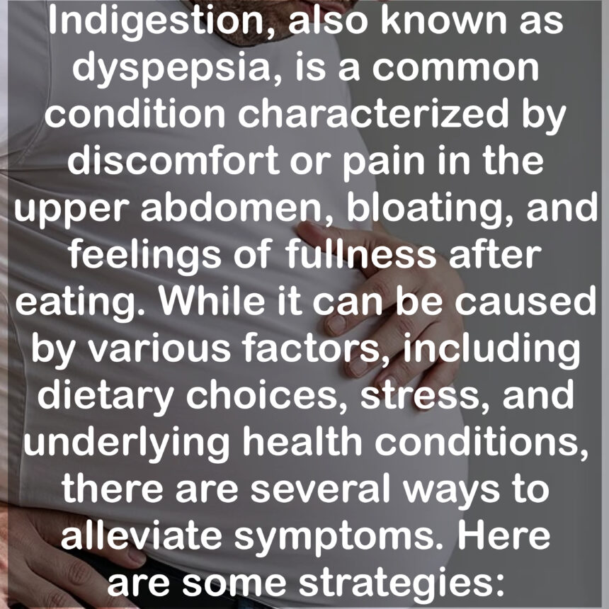 Indigestion, also known as dyspepsia, is a common condition characterized by discomfort or pain in the upper abdomen, bloating, and feelings of fullness after eating. While it can be caused by various factors, including dietary choices, stress, and underlying health conditions, there are several ways to alleviate symptoms. Here are some strategies: