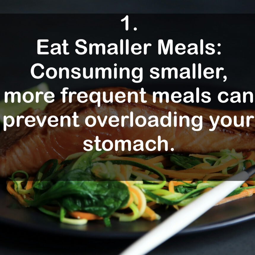 1. Eat Smaller Meals: Consuming smaller, more frequent meals can prevent overloading your stomach.