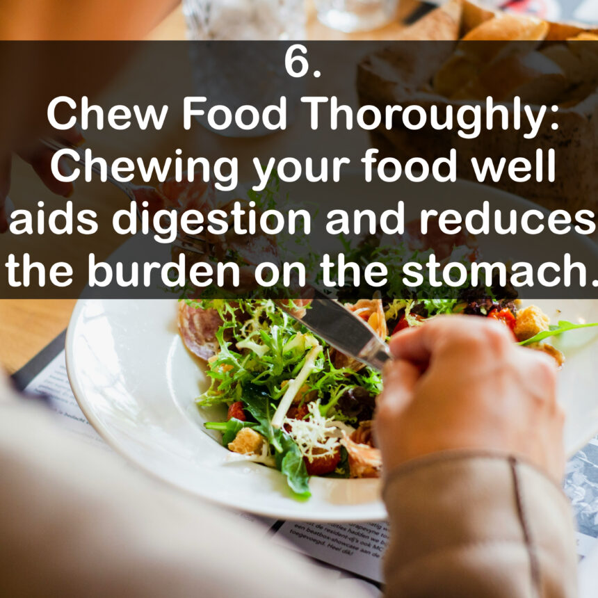 6. Chew Food Thoroughly: Chewing your food well aids digestion and reduces the burden on the stomach.
