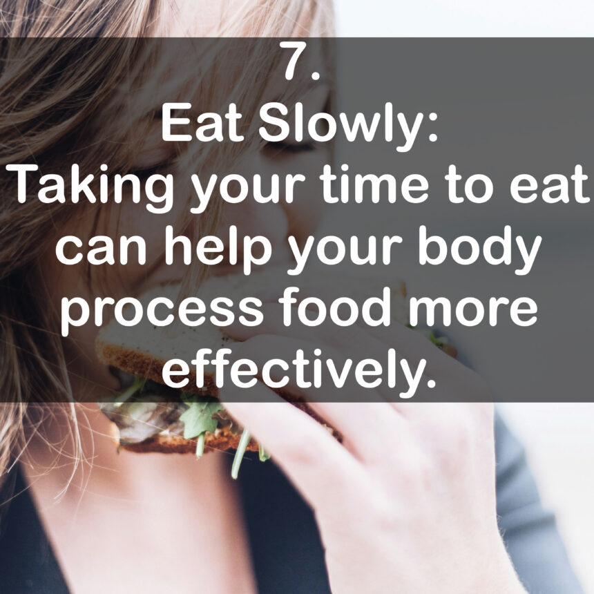 7. Eat Slowly: Taking your time to eat can help your body process food more effectively.