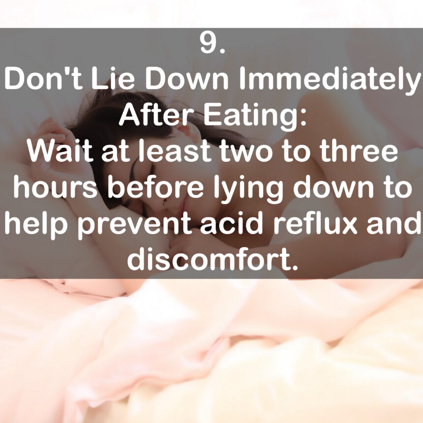 9. Don't Lie Down Immediately After Eating: Wait at least two to three hours before lying down to help prevent acid reflux and discomfort.