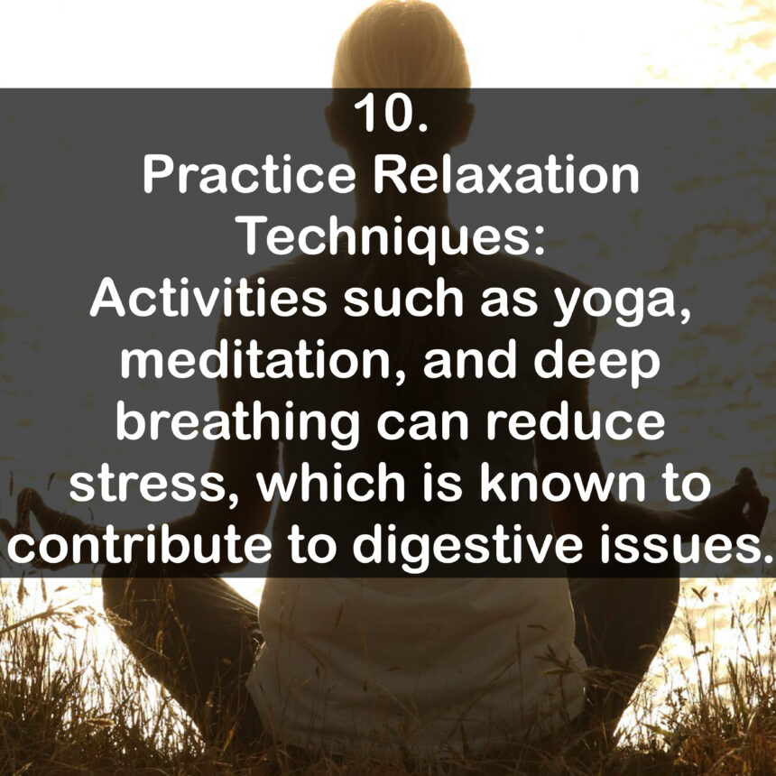 10. Practice Relaxation Techniques: Activities such as yoga, meditation, and deep breathing can reduce stress, which is known to contribute to digestive issues.