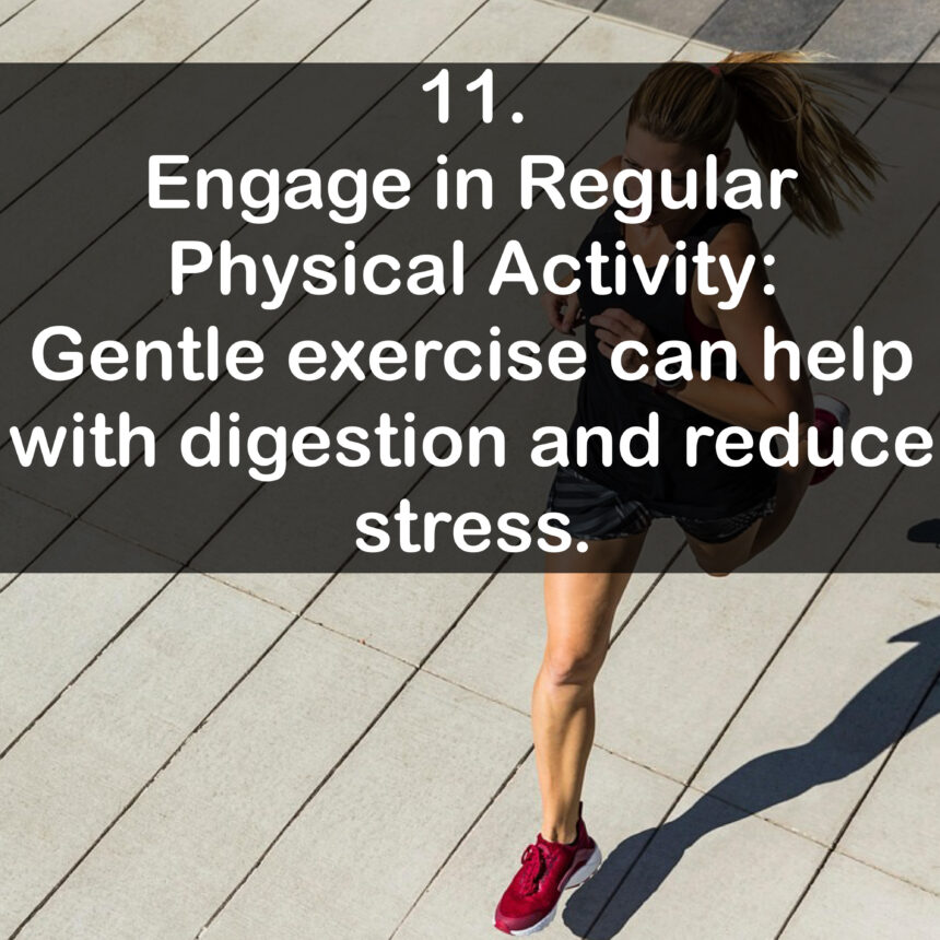 11. Engage in Regular Physical Activity: Gentle exercise can help with digestion and reduce stress.