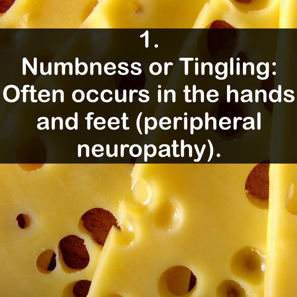 1. Numbness or Tingling: Often occurs in the hands and feet (peripheral neuropathy.