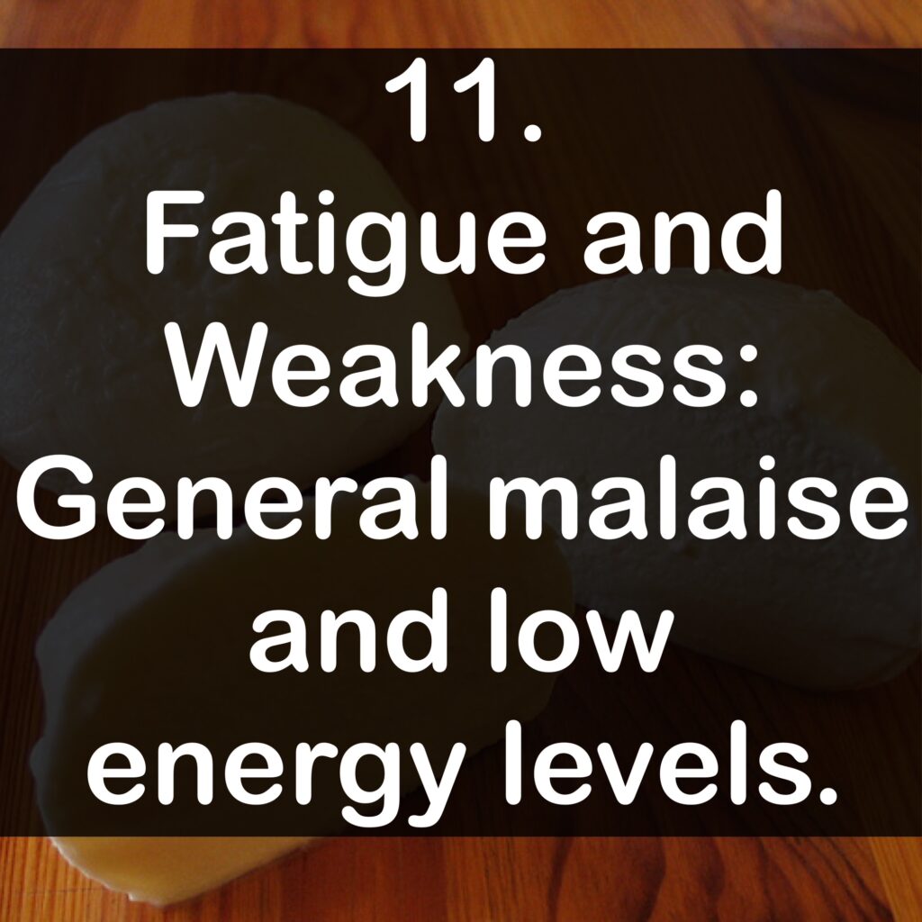 11. Fatigue and Weakness: General malaise and low energy levels.